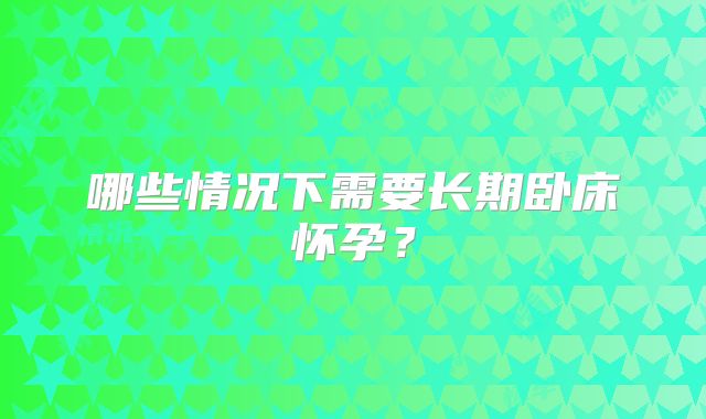 哪些情况下需要长期卧床怀孕？