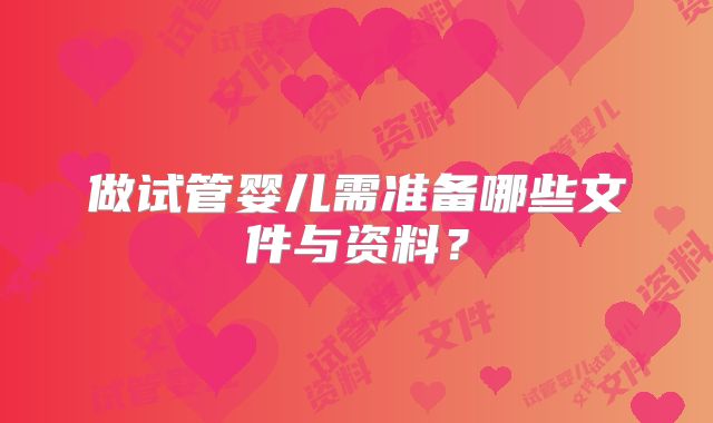 做试管婴儿需准备哪些文件与资料？