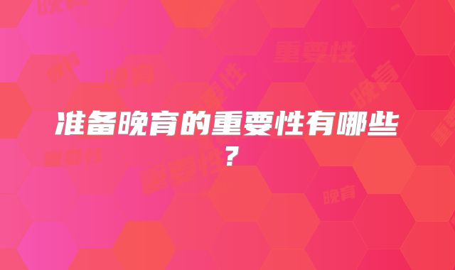 准备晚育的重要性有哪些？