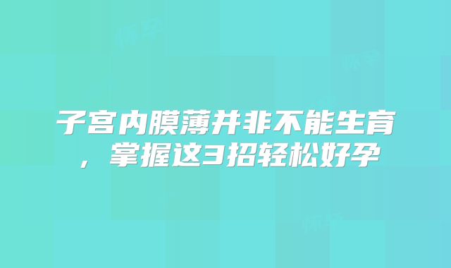 子宫内膜薄并非不能生育,掌握这3招轻松好孕