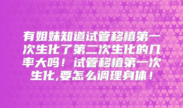 有姐妹知道试管移植第一次生化了第二次生化的几率大吗!试管移植第一次生化,要怎么调理身体!