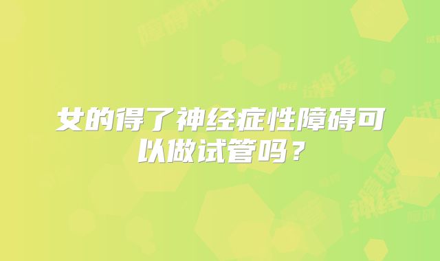 女的得了神经症性障碍可以做试管吗？