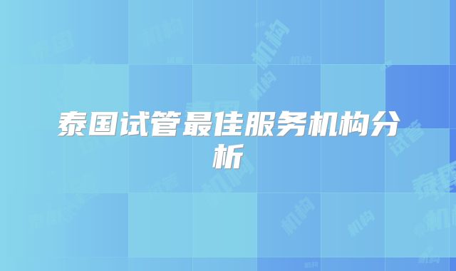 泰国试管最佳服务机构分析