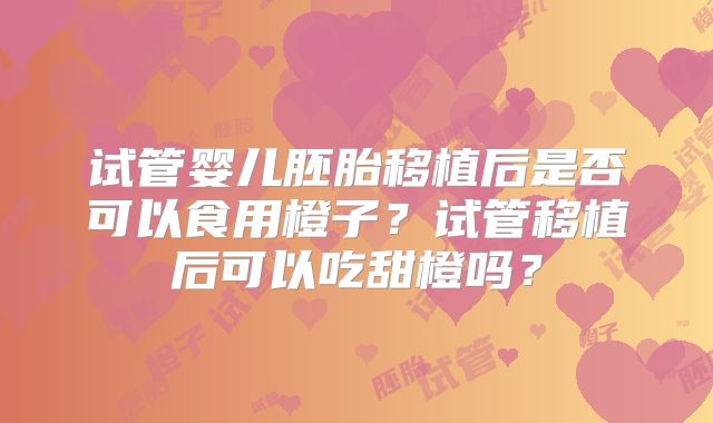 试管婴儿胚胎移植后是否可以食用橙子？试管移植后可以吃甜橙吗？