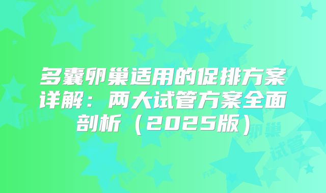 多囊卵巢适用的促排方案详解：两大试管方案全面剖析（2025版）