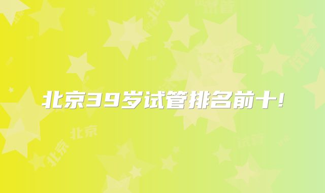北京39岁试管排名前十!