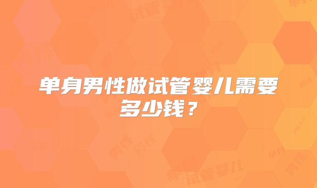 单身男性做试管婴儿需要多少钱？