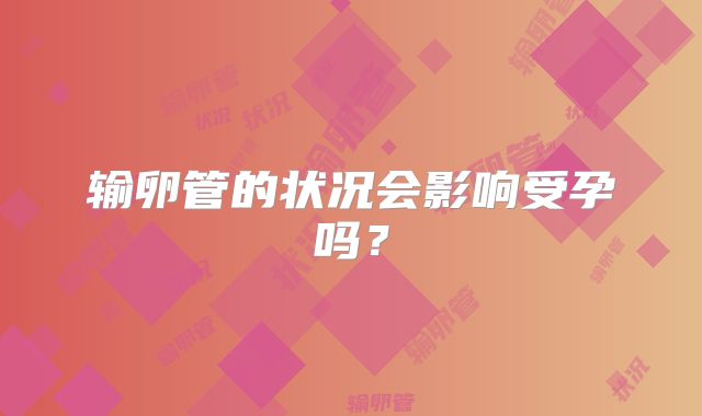 输卵管的状况会影响受孕吗?