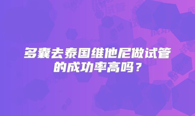 多囊去泰国维他尼做试管的成功率高吗?