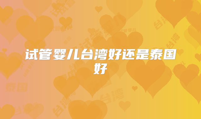 试管婴儿台湾好还是泰国好
