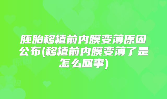 胚胎移植前内膜变薄原因公布(移植前内膜变薄了是怎么回事)