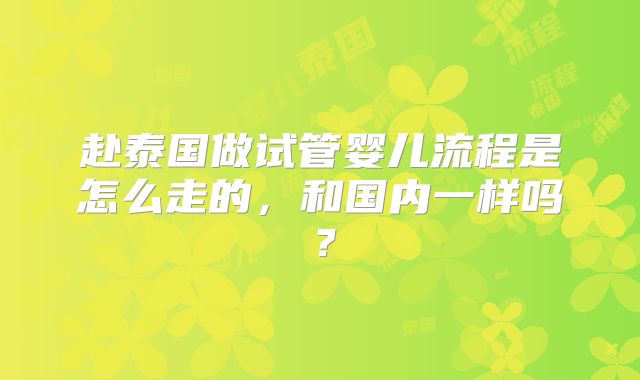 赴泰国做试管婴儿流程是怎么走的，和国内一样吗？
