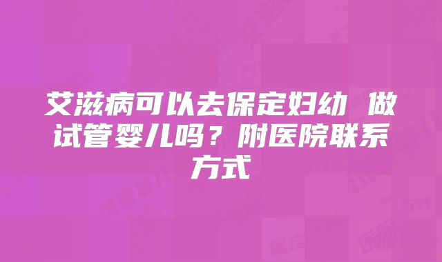艾滋病可以去保定妇幼 做试管婴儿吗？附医院联系方式