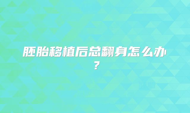 胚胎移植后总翻身怎么办？