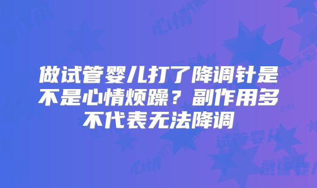 做试管婴儿打了降调针是不是心情烦躁?副作用多不代表无法降调
