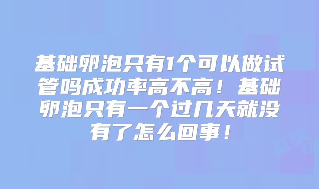 基础卵泡只有1个可以做试管吗成功率高不高!基础卵泡只有一个过几天就没有了怎么回事!