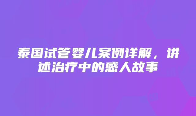 泰国试管婴儿案例详解,讲述治疗中的感人故事