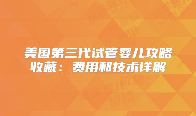 美国第三代试管婴儿攻略收藏：费用和技术详解