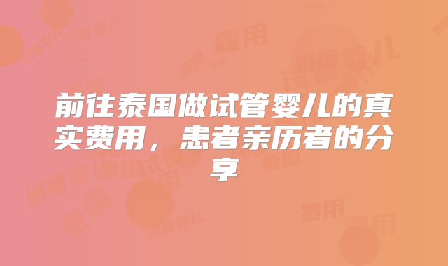 前往泰国做试管婴儿的真实费用，患者亲历者的分享