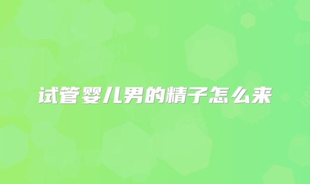 试管婴儿男的精子怎么来