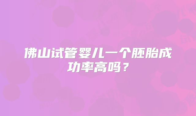 佛山试管婴儿一个胚胎成功率高吗？