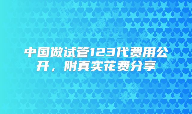 中国做试管123代费用公开，附真实花费分享
