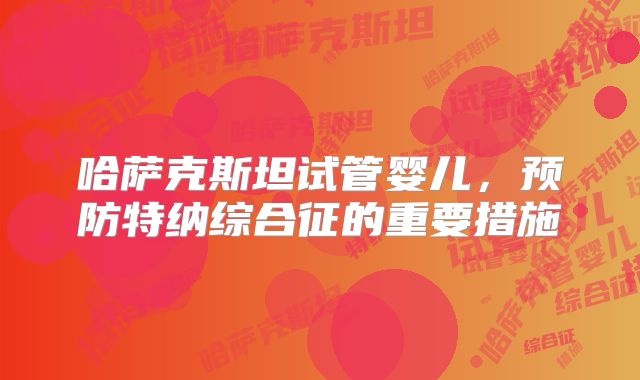 哈萨克斯坦试管婴儿，预防特纳综合征的重要措施