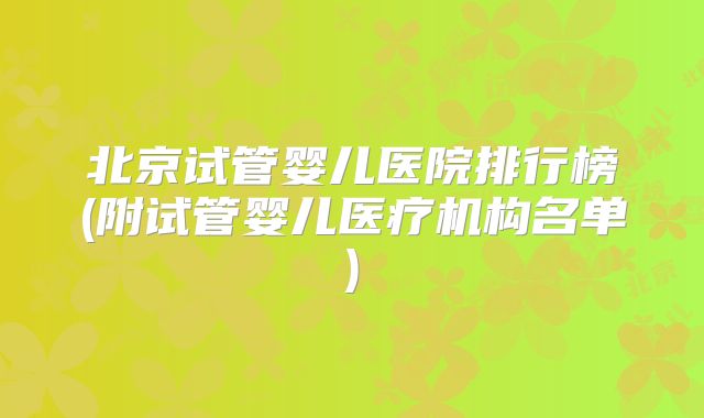 北京试管婴儿医院排行榜(附试管婴儿医疗机构名单)