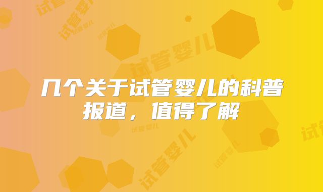 几个关于试管婴儿的科普报道,值得了解