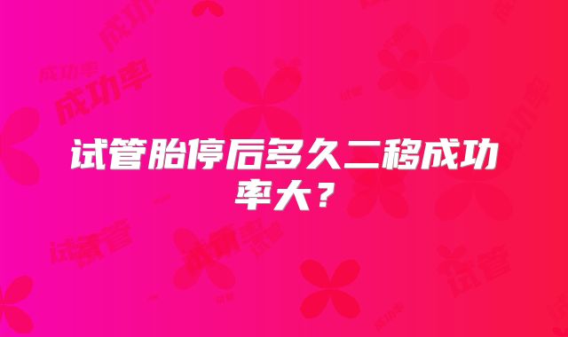 试管胎停后多久二移成功率大？