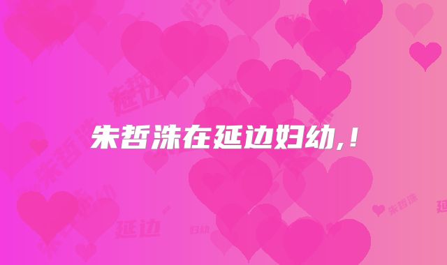 朱哲洙在延边妇幼,！