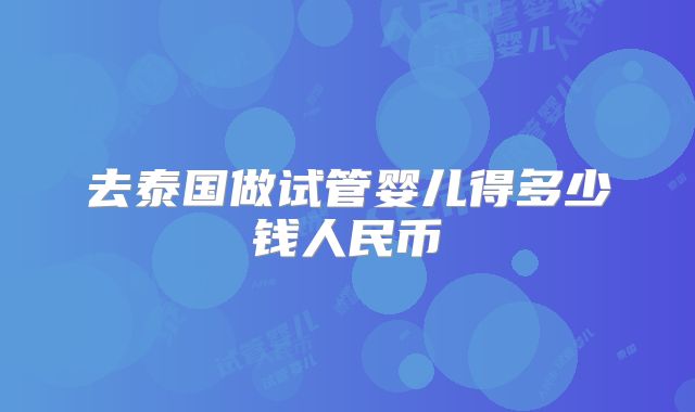 去泰国做试管婴儿得多少钱人民币