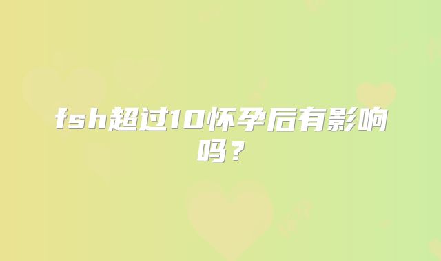fsh超过10怀孕后有影响吗？