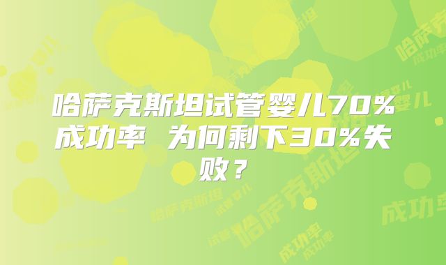 哈萨克斯坦试管婴儿70%成功率 为何剩下30%失败？