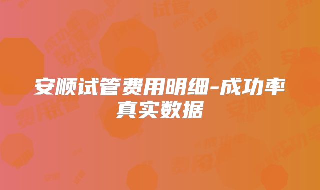 安顺试管费用明细-成功率真实数据