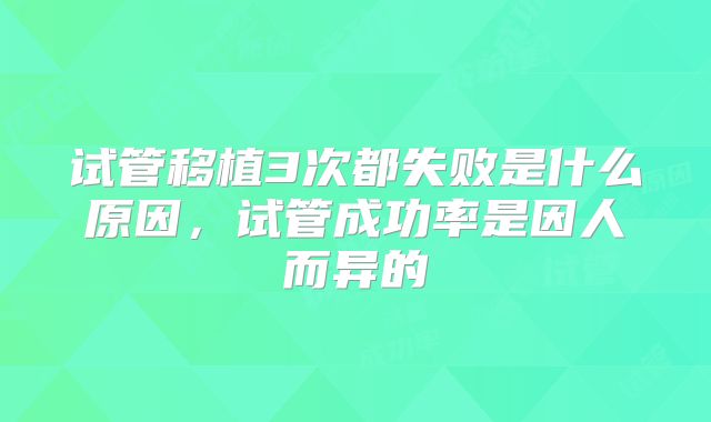 试管移植3次都失败是什么原因，试管成功率是因人而异的
