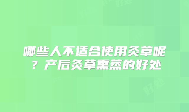 哪些人不适合使用灸草呢？产后灸草熏蒸的好处