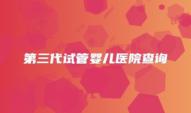 第三代试管婴儿医院查询