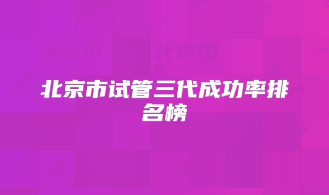 北京市试管三代成功率排名榜