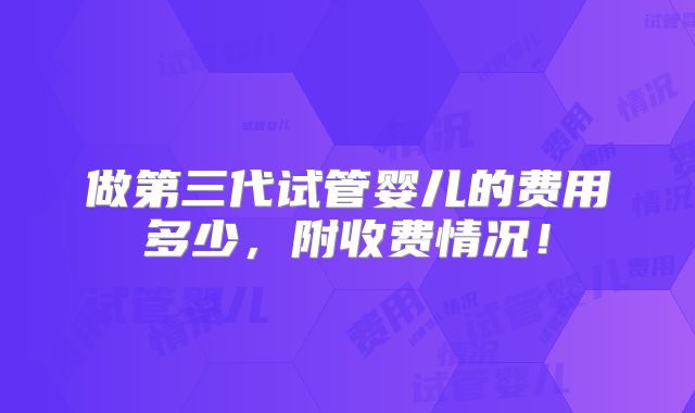 做第三代试管婴儿的费用多少，附收费情况！