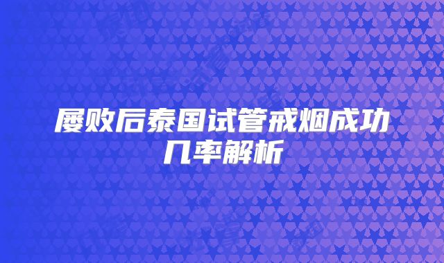 屡败后泰国试管戒烟成功几率解析