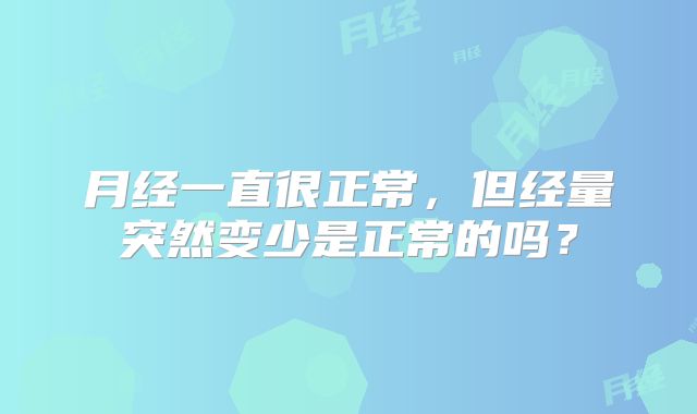 月经一直很正常，但经量突然变少是正常的吗？