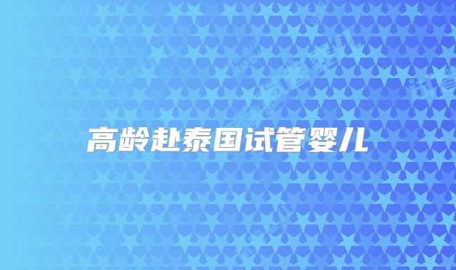 高龄赴泰国试管婴儿