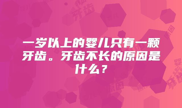 一岁以上的婴儿只有一颗牙齿。牙齿不长的原因是什么?