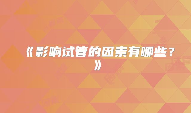 《影响试管的因素有哪些？》