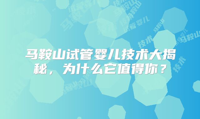 马鞍山试管婴儿技术大揭秘，为什么它值得你？