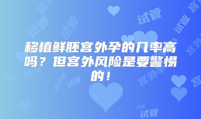 移植鲜胚宫外孕的几率高吗？但宫外风险是要警惕的！