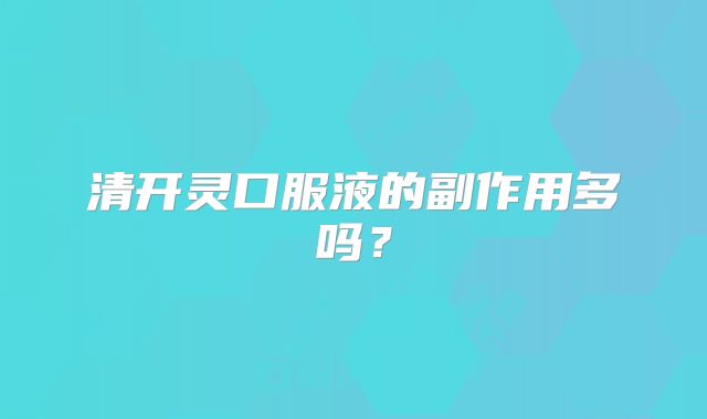 清开灵口服液的副作用多吗？