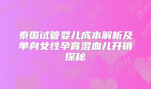 泰国试管婴儿成本解析及单身女性孕育混血儿开销探秘