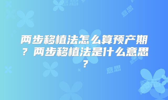 两步移植法怎么算预产期?两步移植法是什么意思?